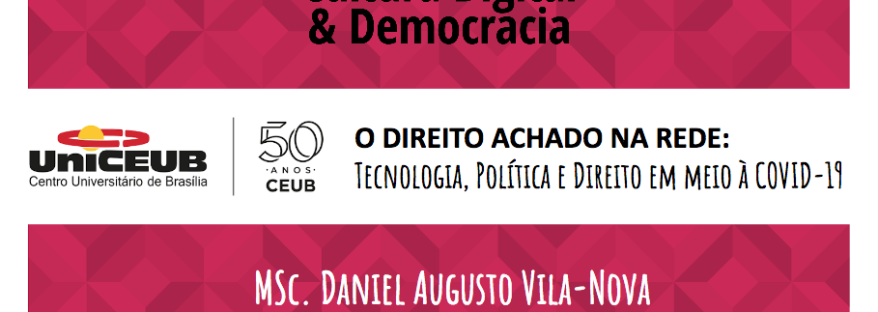 Cultura Digital & Democracia - 50 anos CEUB - O Direito Achado na Rede Tecnologia, Política e Direito em meio à COVID-19 - MSc. Daniel, MSc. Paulo, MSc. Soraia